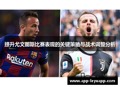 提升尤文图斯比赛表现的关键策略与战术调整分析