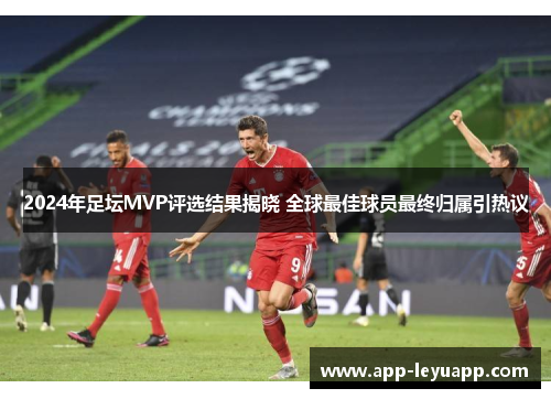 2024年足坛MVP评选结果揭晓 全球最佳球员最终归属引热议