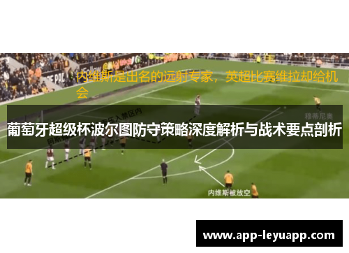 葡萄牙超级杯波尔图防守策略深度解析与战术要点剖析