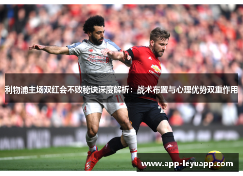 利物浦主场双红会不败秘诀深度解析：战术布置与心理优势双重作用