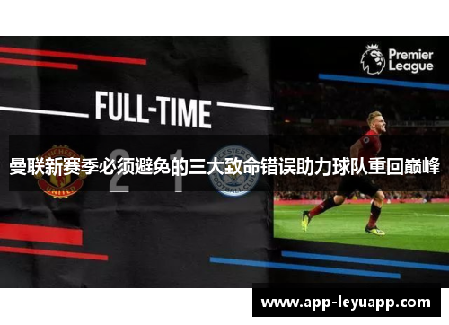 曼联新赛季必须避免的三大致命错误助力球队重回巅峰