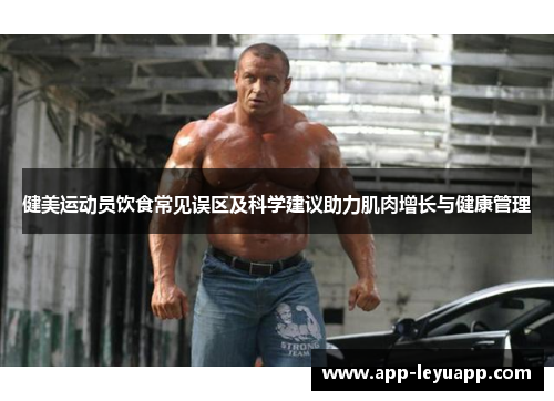 健美运动员饮食常见误区及科学建议助力肌肉增长与健康管理