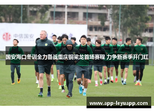 国安海口冬训全力备战重庆铜梁龙首场赛程 力争新赛季开门红