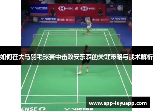 如何在大马羽毛球赛中击败安东森的关键策略与战术解析
