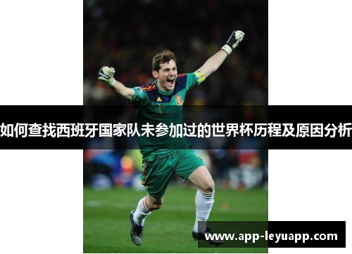 如何查找西班牙国家队未参加过的世界杯历程及原因分析 如何查找西班牙国家队未参加过的世界杯历程及原因分析