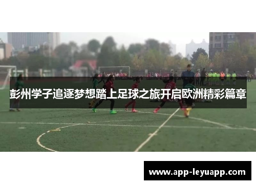 彭州学子追逐梦想踏上足球之旅开启欧洲精彩篇章