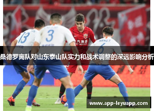 桑德罗离队对山东泰山队实力和战术调整的深远影响分析
