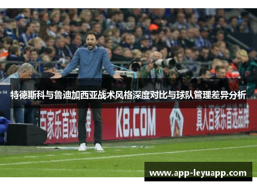 特德斯科与鲁迪加西亚战术风格深度对比与球队管理差异分析