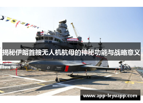 揭秘伊朗首艘无人机航母的神秘功能与战略意义