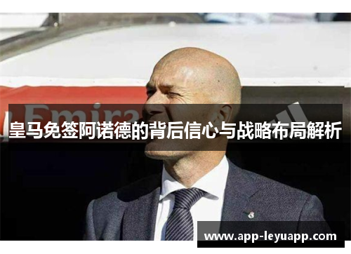 皇马免签阿诺德的背后信心与战略布局解析