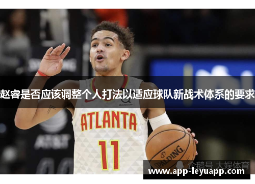 赵睿是否应该调整个人打法以适应球队新战术体系的要求 赵睿是否应该调整个人打法以适应球队新战术体系的要求