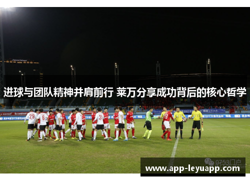 进球与团队精神并肩前行 莱万分享成功背后的核心哲学