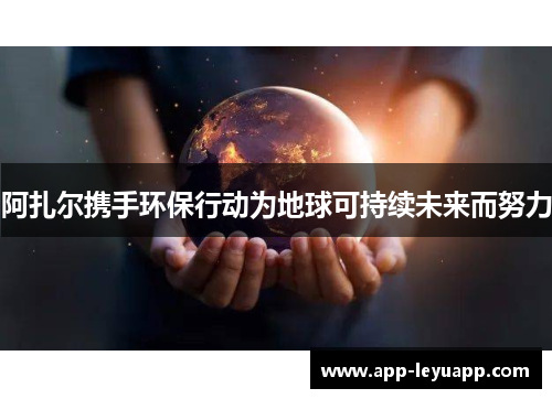 阿扎尔携手环保行动为地球可持续未来而努力