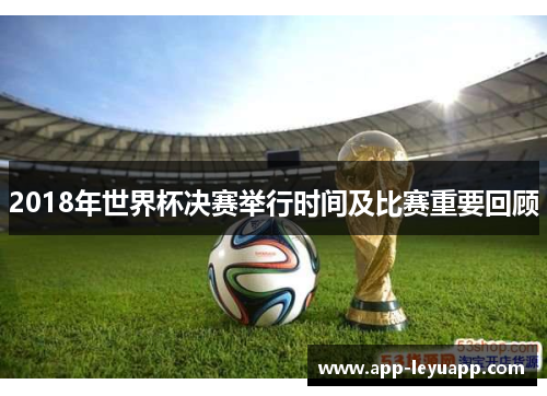 2018年世界杯决赛举行时间及比赛重要回顾