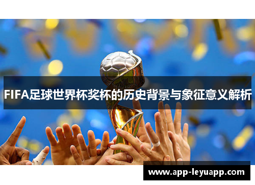 FIFA足球世界杯奖杯的历史背景与象征意义解析