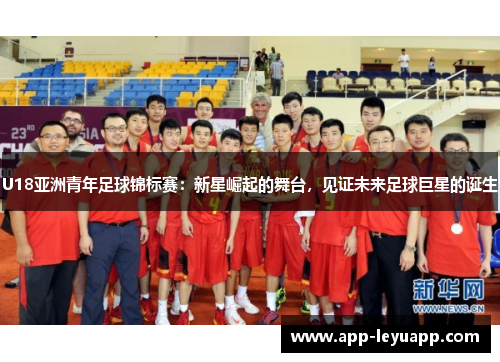 U18亚洲青年足球锦标赛：新星崛起的舞台，见证未来足球巨星的诞生