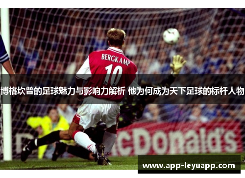 博格坎普的足球魅力与影响力解析 他为何成为天下足球的标杆人物