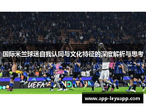 国际米兰球迷自我认同与文化特征的深度解析与思考