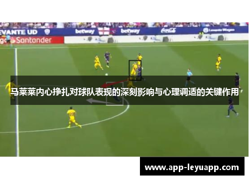 马莱莱内心挣扎对球队表现的深刻影响与心理调适的关键作用