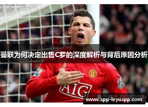 曼联为何决定出售C罗的深度解析与背后原因分析