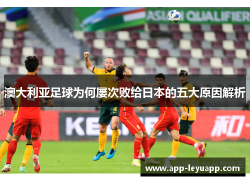 澳大利亚足球为何屡次败给日本的五大原因解析