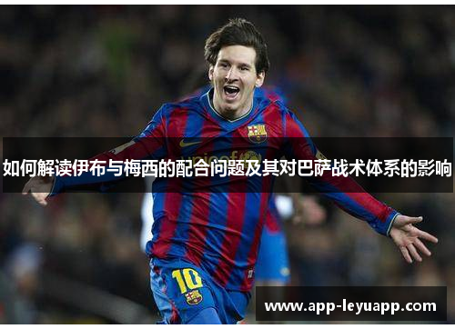 如何解读伊布与梅西的配合问题及其对巴萨战术体系的影响