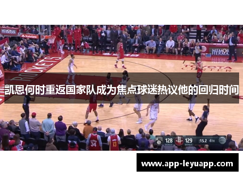 凯恩何时重返国家队成为焦点球迷热议他的回归时间